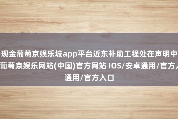 现金葡萄京娱乐城app平台近东补助工程处在声明中说-葡萄京娱乐网站(中国)官方网站 IOS/安卓通用/官方入口
