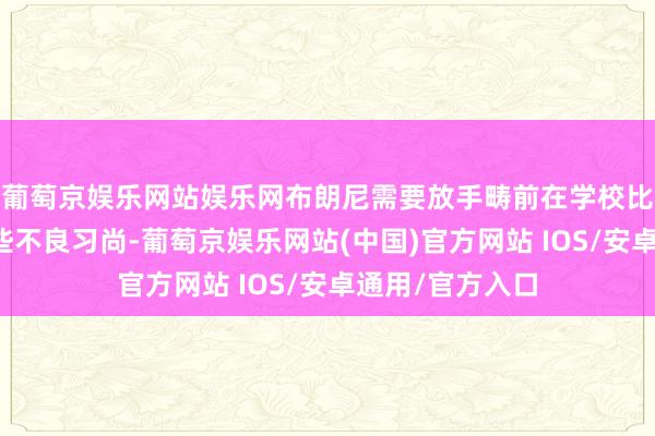 葡萄京娱乐网站娱乐网布朗尼需要放手畴前在学校比赛中养成的一些不良习尚-葡萄京娱乐网站(中国)官方网站 IOS/安卓通用/官方入口