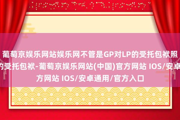 葡萄京娱乐网站娱乐网不管是GP对LP的受托包袱照旧董事对鼓舞的受托包袱-葡萄京娱乐网站(中国)官方网站 IOS/安卓通用/官方入口