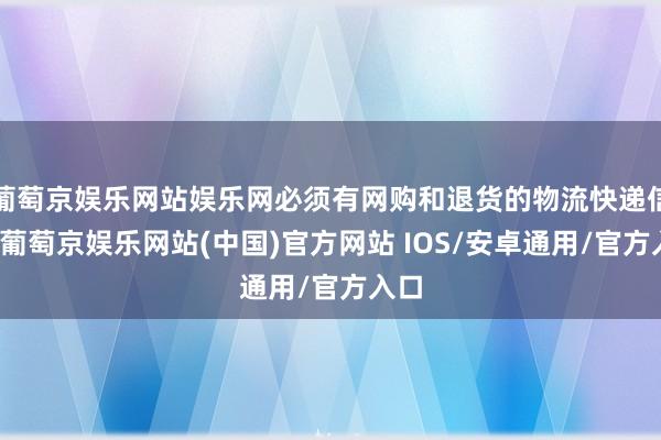 葡萄京娱乐网站娱乐网必须有网购和退货的物流快递信息-葡萄京娱乐网站(中国)官方网站 IOS/安卓通用/官方入口