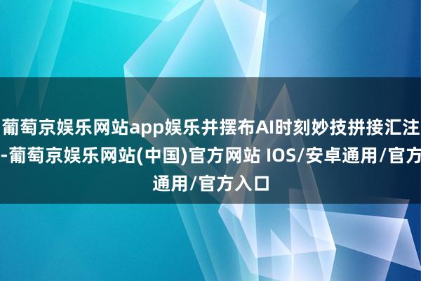 葡萄京娱乐网站app娱乐并摆布AI时刻妙技拼接汇注旧图-葡萄京娱乐网站(中国)官方网站 IOS/安卓通用/官方入口