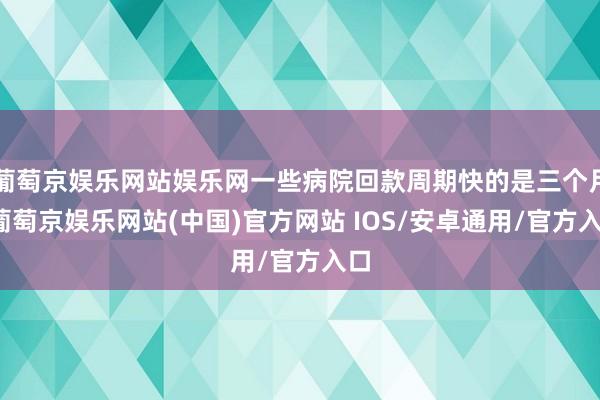 葡萄京娱乐网站娱乐网一些病院回款周期快的是三个月-葡萄京娱乐网站(中国)官方网站 IOS/安卓通用/官方入口