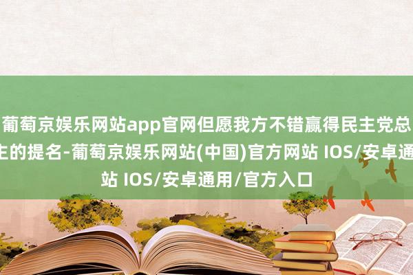 葡萄京娱乐网站app官网但愿我方不错赢得民主党总统候选东谈主的提名-葡萄京娱乐网站(中国)官方网站 IOS/安卓通用/官方入口